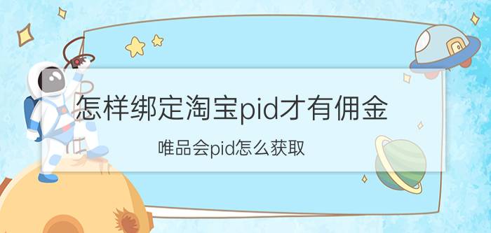 怎样绑定淘宝pid才有佣金 唯品会pid怎么获取？